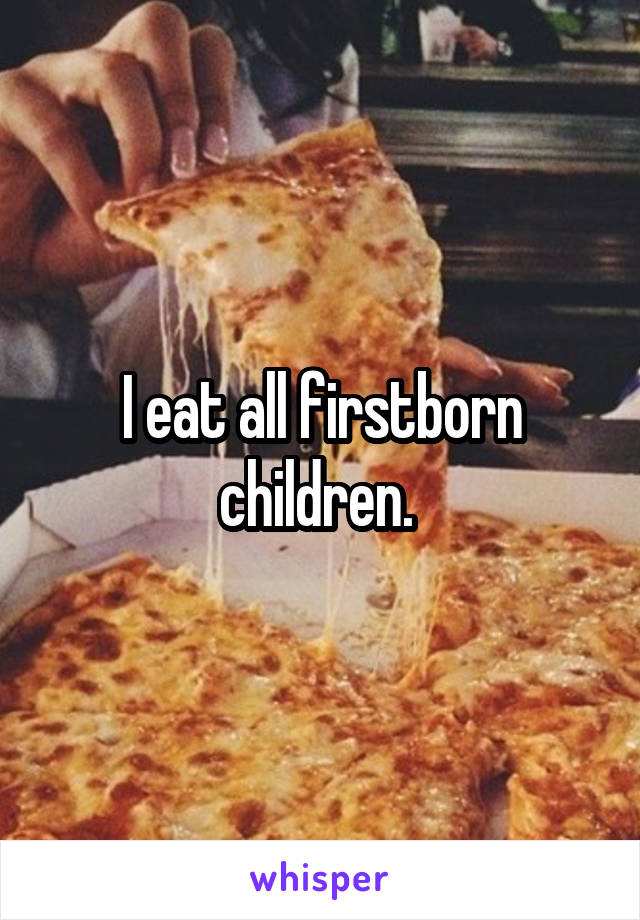I eat all firstborn children. 