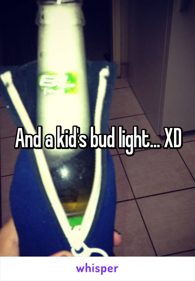 And a kid's bud light... XD