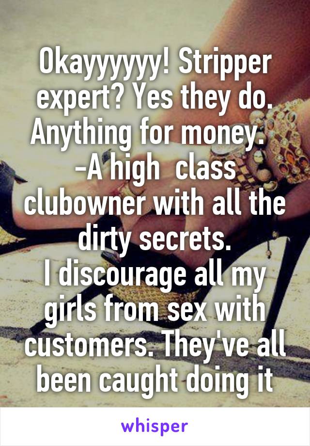 Okayyyyyy! Stripper expert? Yes they do. Anything for money.  
-A high  class clubowner with all the dirty secrets.
I discourage all my girls from sex with customers. They've all been caught doing it