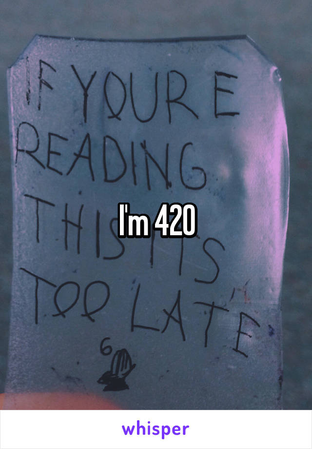 I'm 420