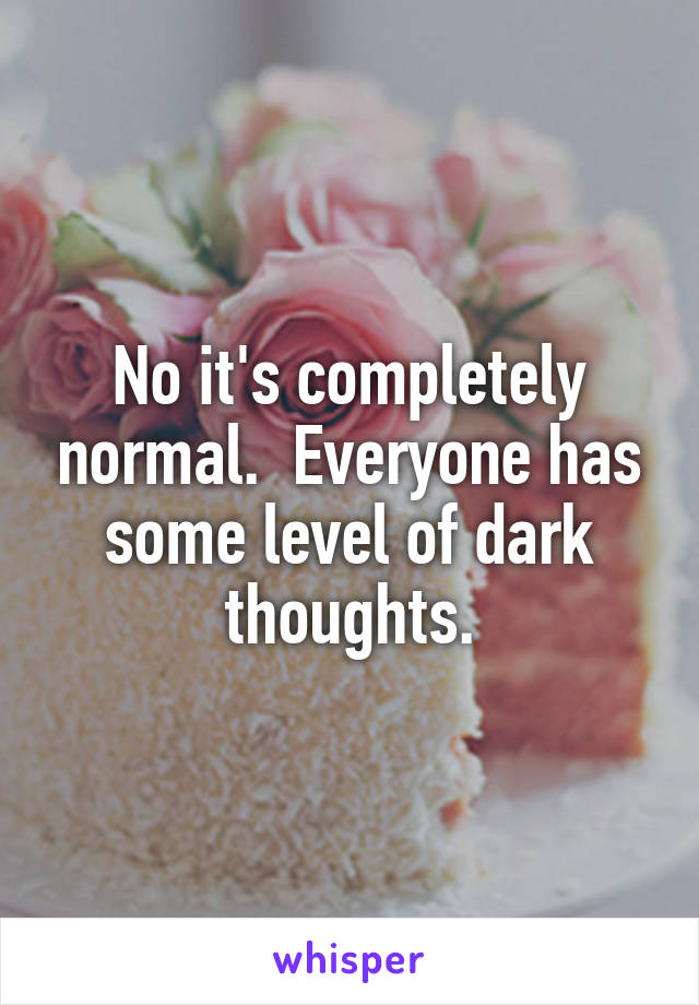 No it's completely normal.  Everyone has some level of dark thoughts.