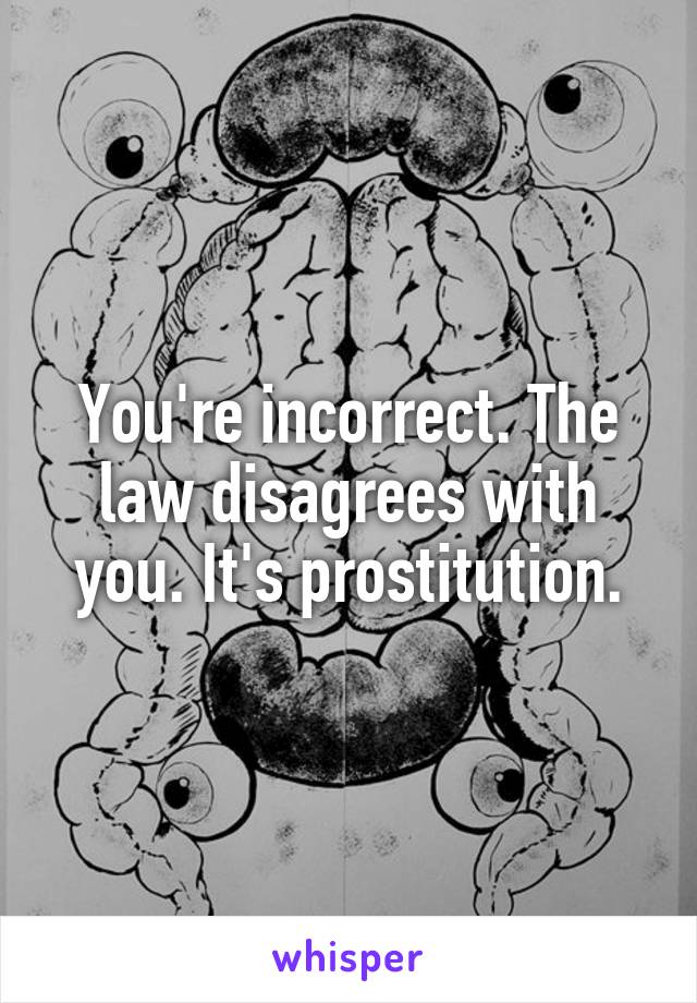 You're incorrect. The law disagrees with you. It's prostitution.