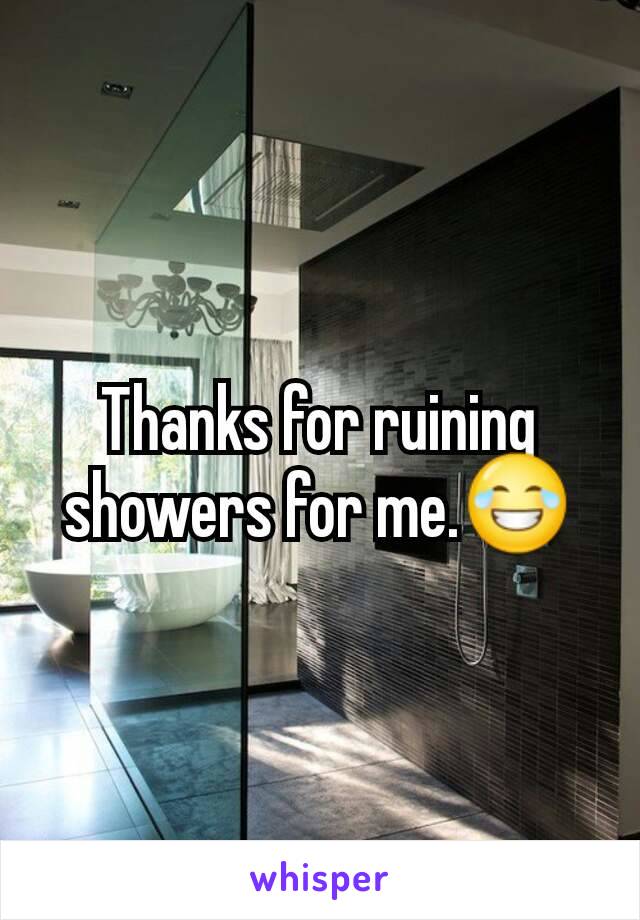 Thanks for ruining showers for me.😂