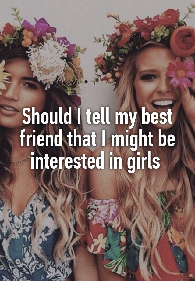 should-i-tell-my-best-friend-that-i-might-be-interested-in-girls