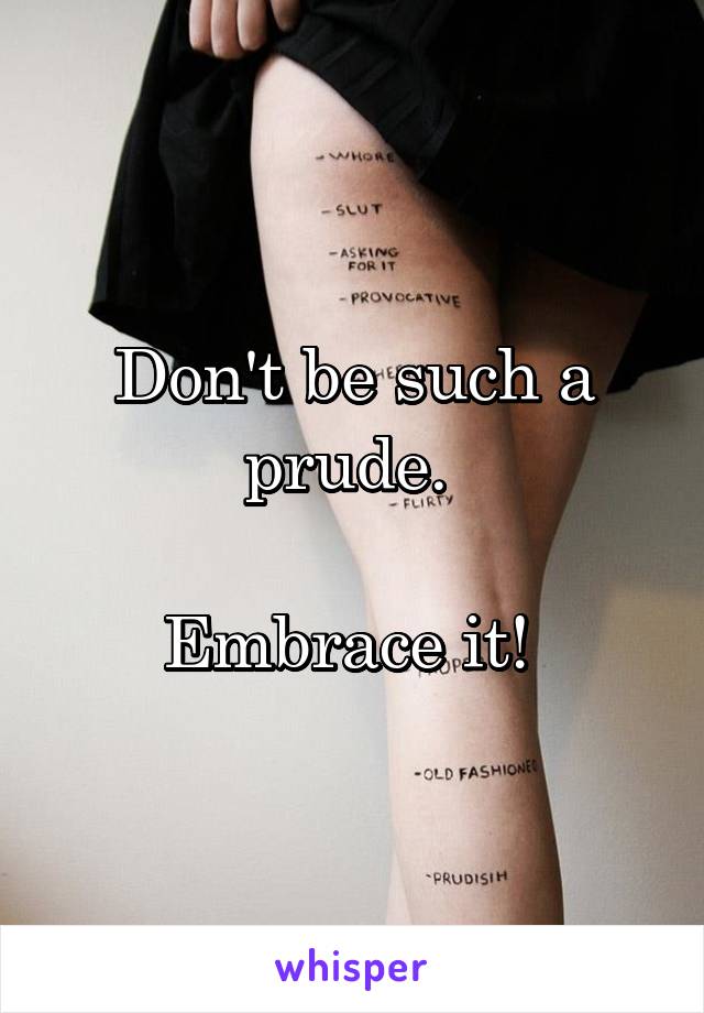 Don't be such a prude. 

Embrace it! 