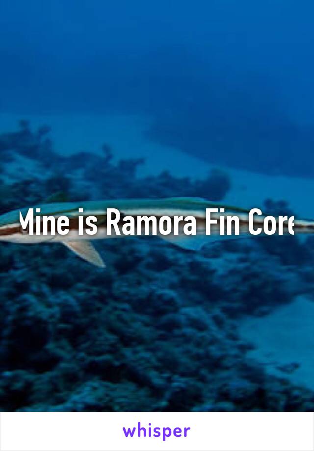 Mine is Ramora Fin Core