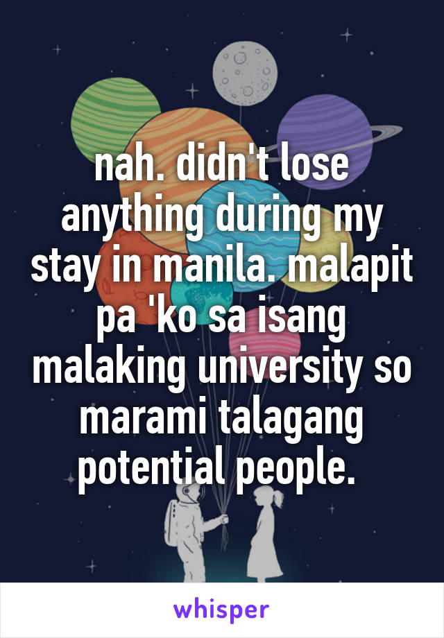 nah. didn't lose anything during my stay in manila. malapit pa 'ko sa isang malaking university so marami talagang potential people. 