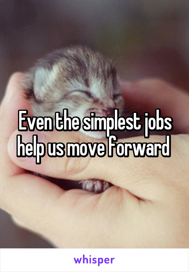 Even the simplest jobs help us move forward 