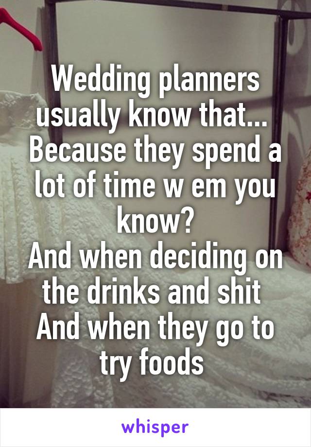 Wedding planners usually know that... 
Because they spend a lot of time w em you know?
And when deciding on the drinks and shit 
And when they go to try foods 