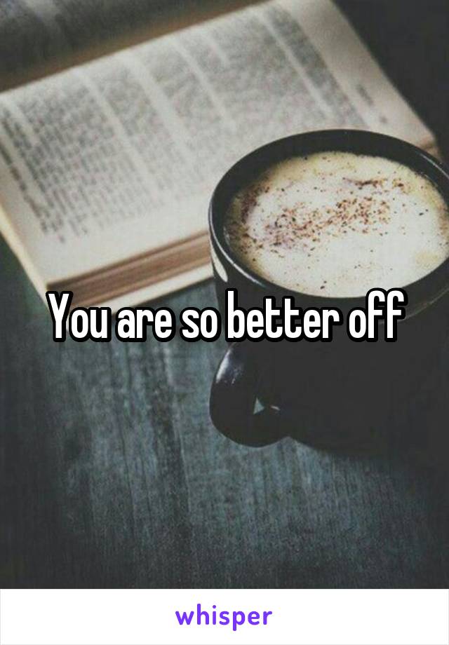 You are so better off