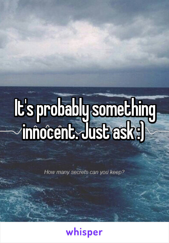 It's probably something innocent. Just ask :) 