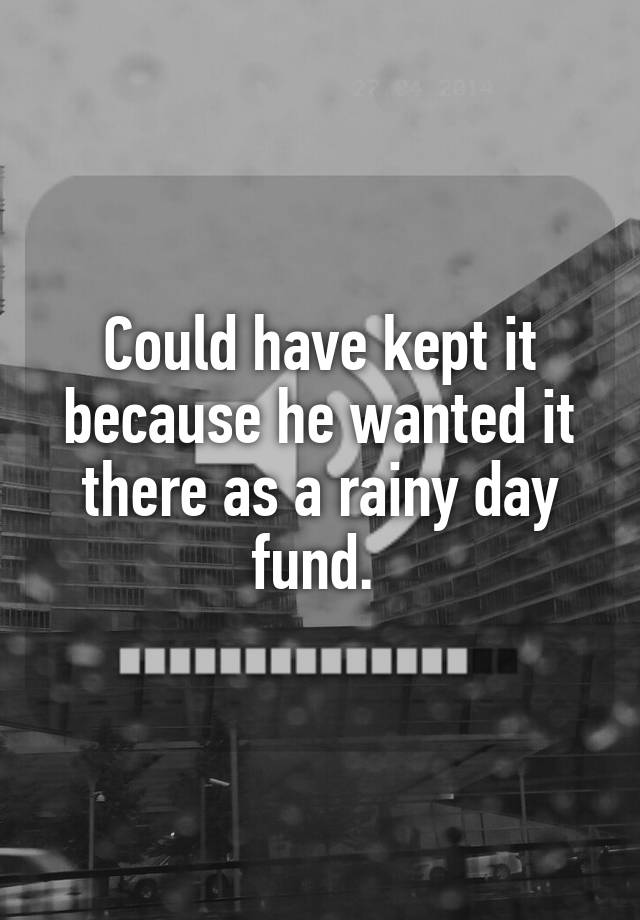 could-have-kept-it-because-he-wanted-it-there-as-a-rainy-day-fund