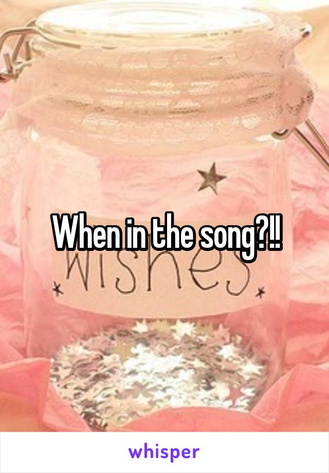 When in the song?!!