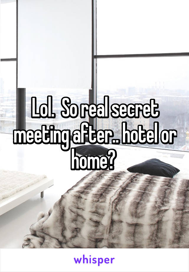 Lol.  So real secret meeting after.. hotel or home? 