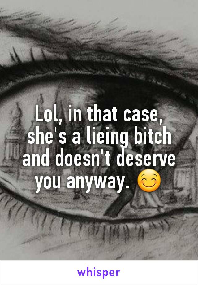 Lol, in that case, she's a lieing bitch and doesn't deserve you anyway. 😊