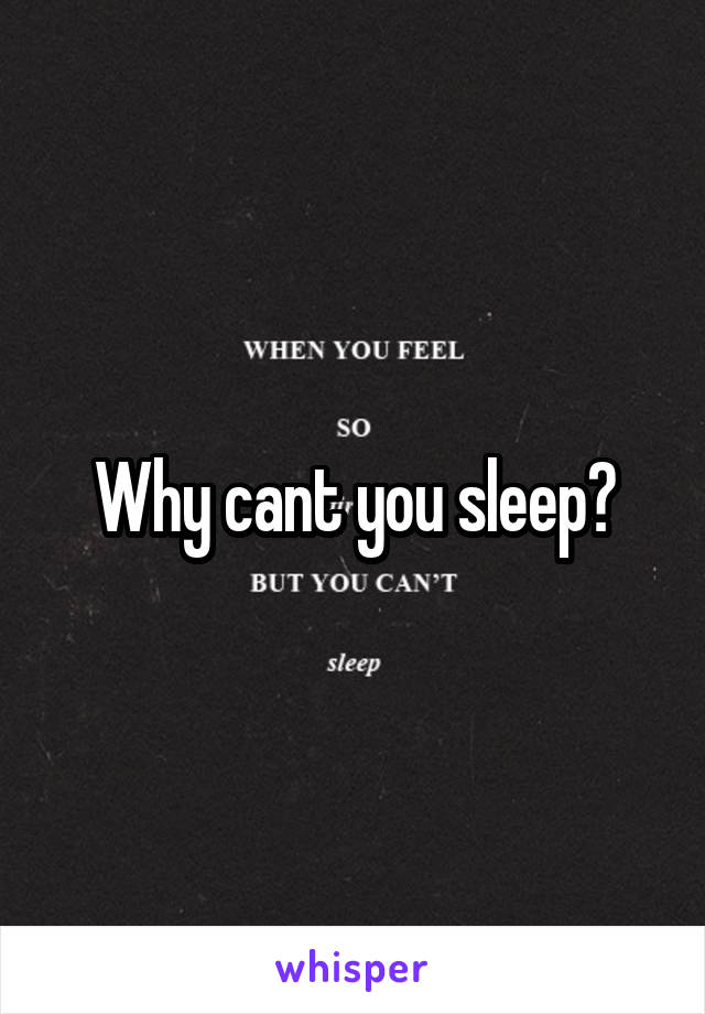 Why cant you sleep?