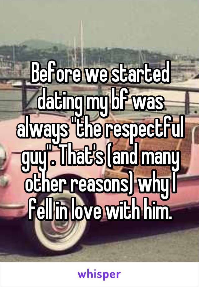 Before we started dating my bf was always "the respectful guy". That's (and many other reasons) why I fell in love with him.