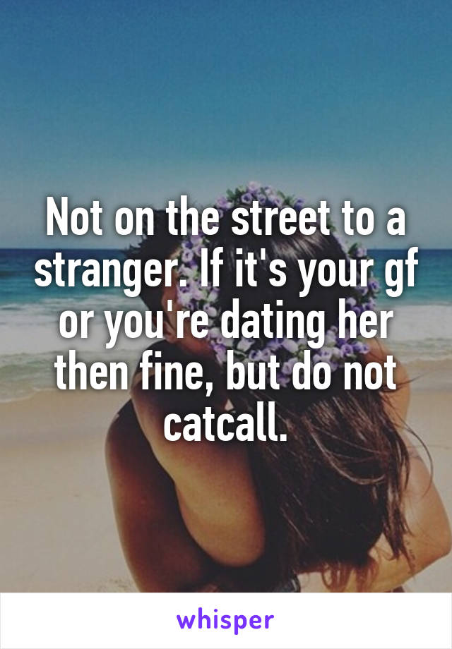 Not on the street to a stranger. If it's your gf or you're dating her then fine, but do not catcall.