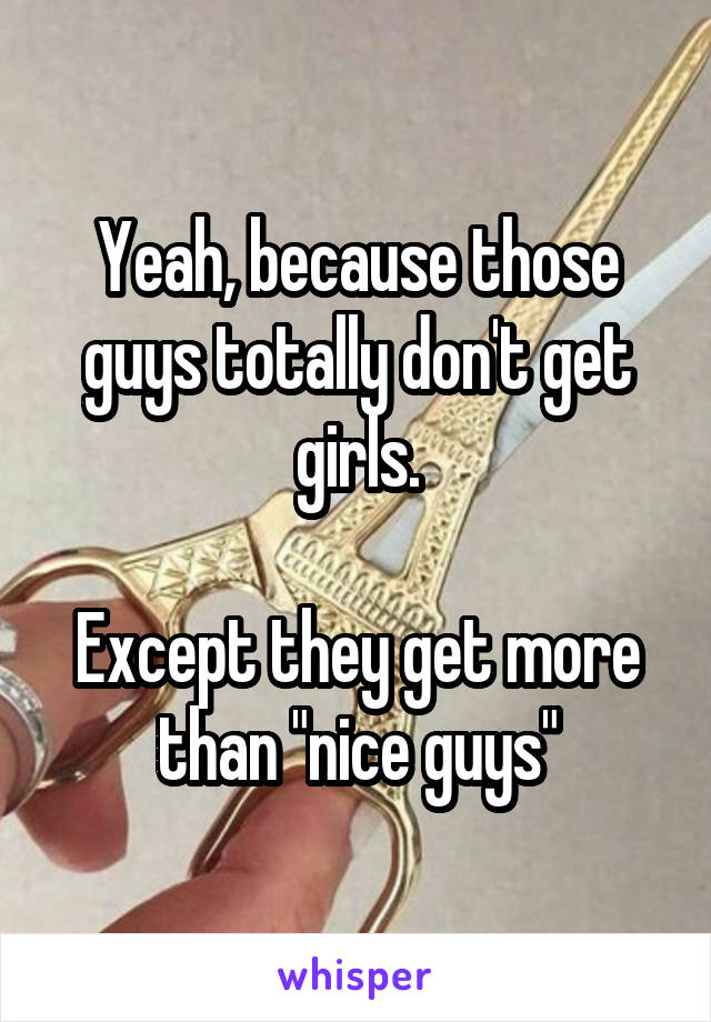 Yeah, because those guys totally don't get girls.

Except they get more than "nice guys"