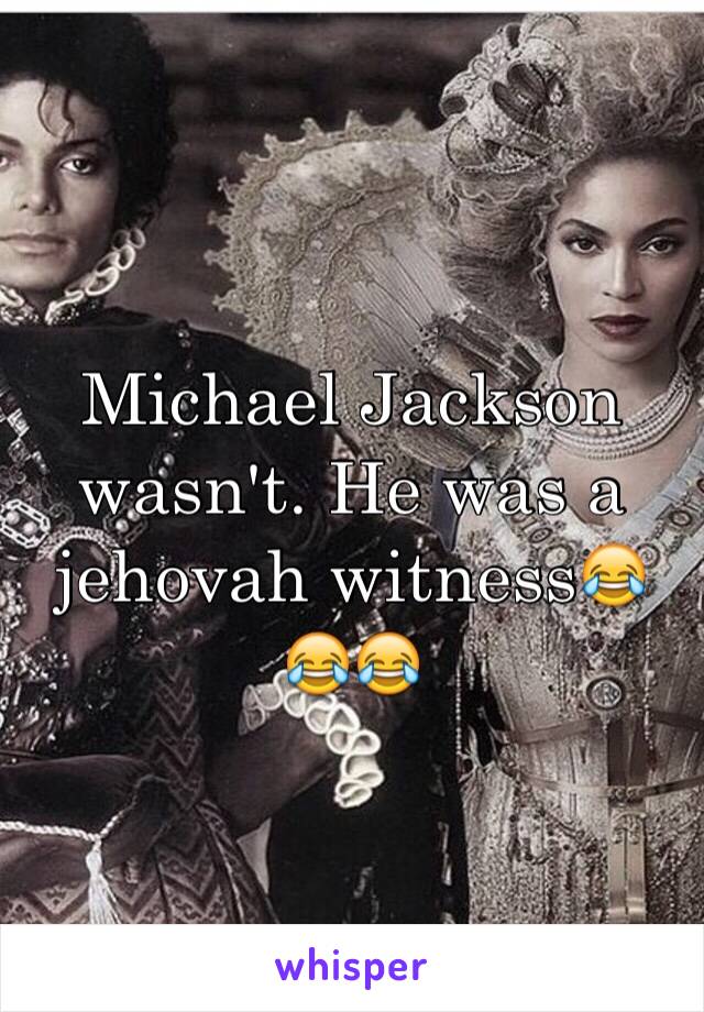 Michael Jackson wasn't. He was a jehovah witness😂😂😂