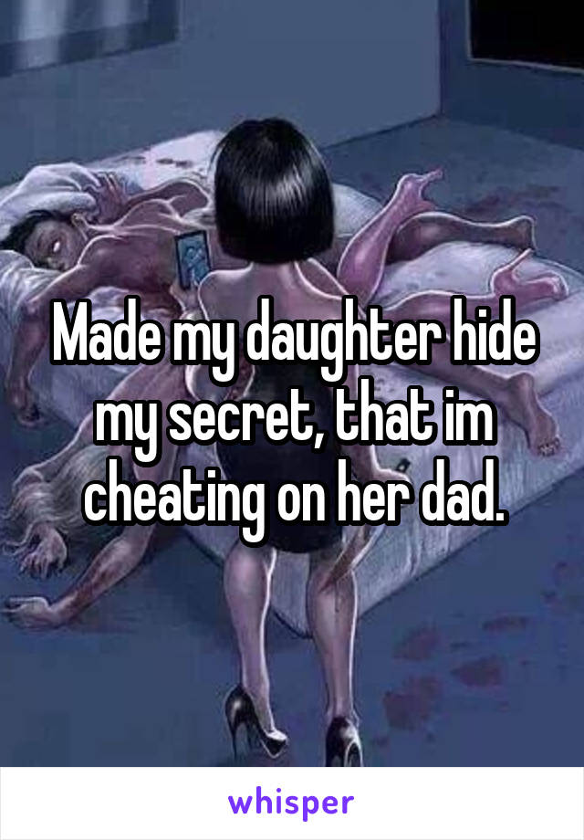 Made my daughter hide my secret, that im cheating on her dad.