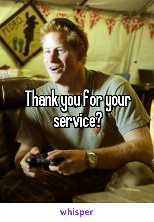 Thank you for your service?