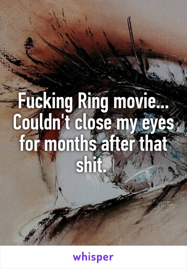 Fucking Ring movie... Couldn't close my eyes for months after that shit. 