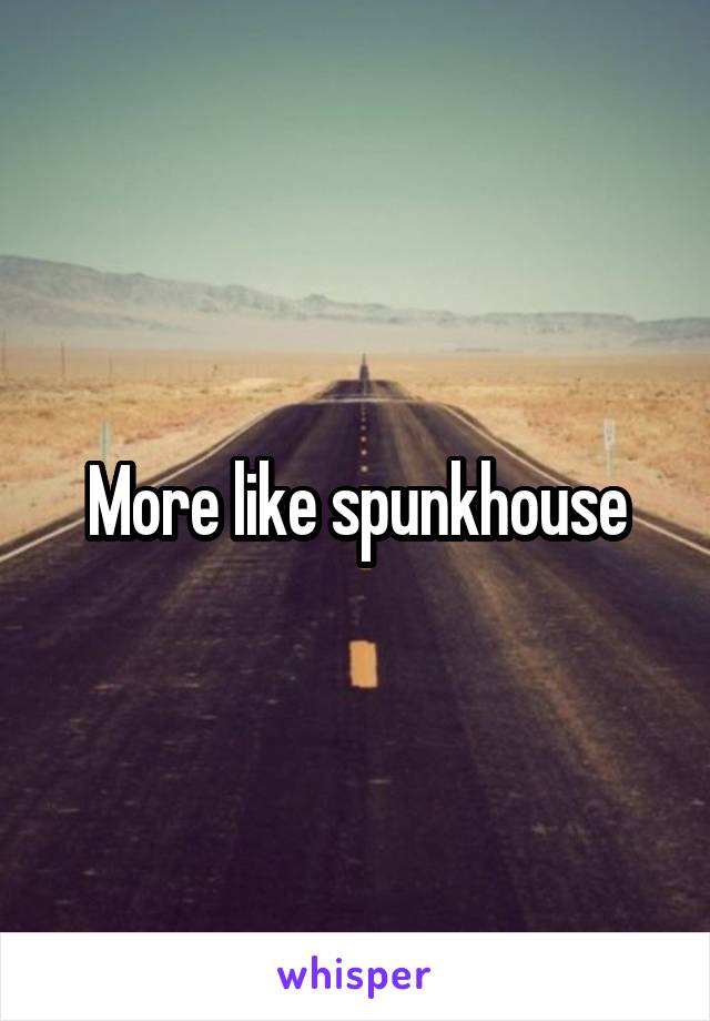 More like spunkhouse