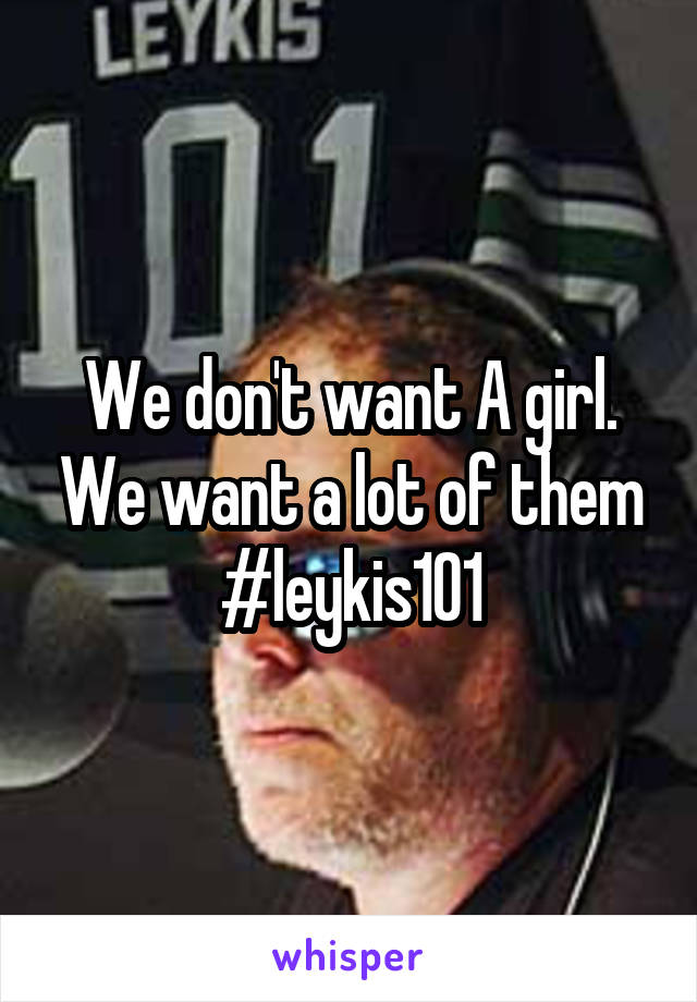 We don't want A girl. We want a lot of them
#leykis101