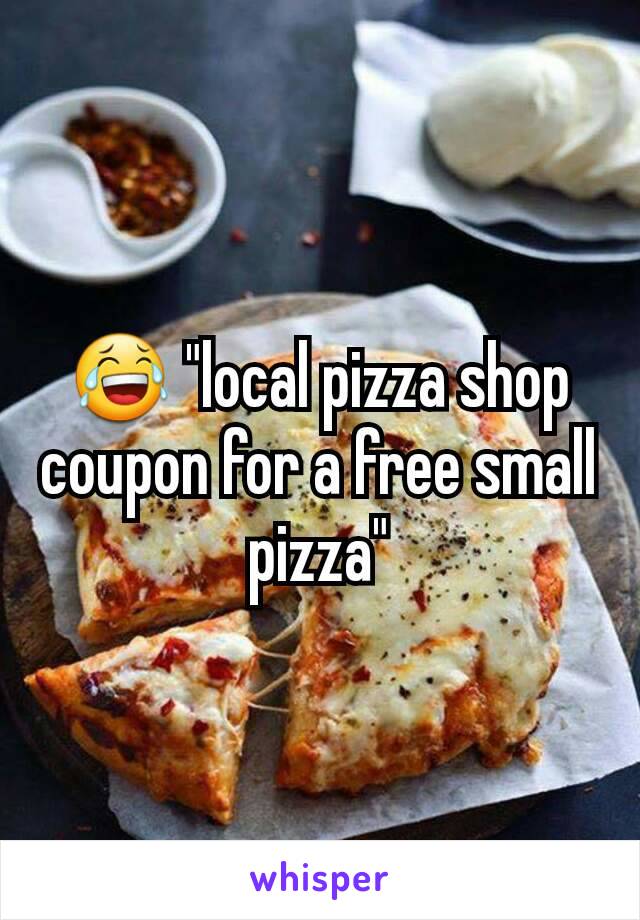 😂 "local pizza shop coupon for a free small pizza"