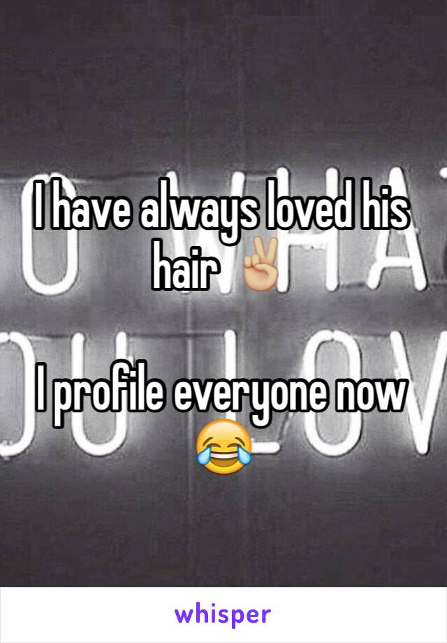 I have always loved his hair ✌🏼️

I profile everyone now 😂