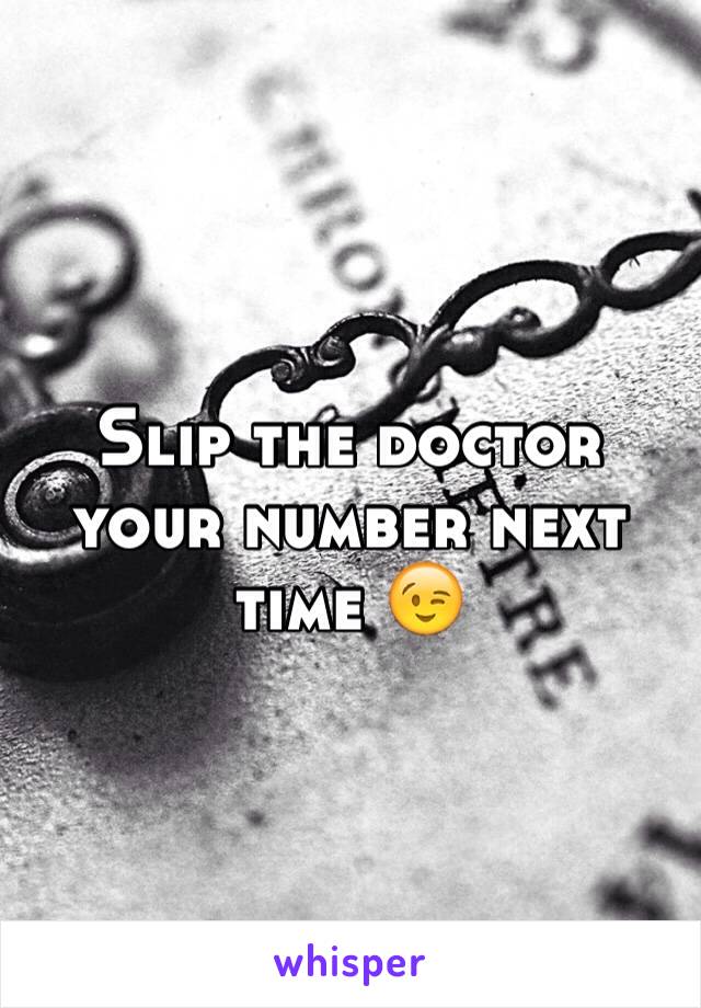 Slip the doctor your number next time 😉