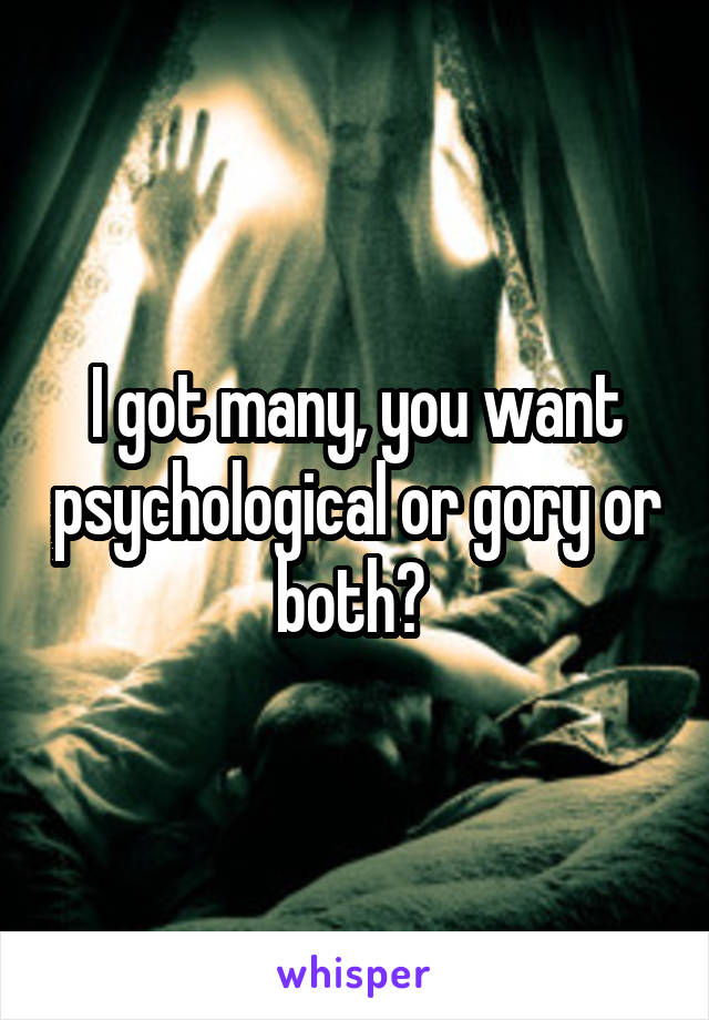 I got many, you want psychological or gory or both? 