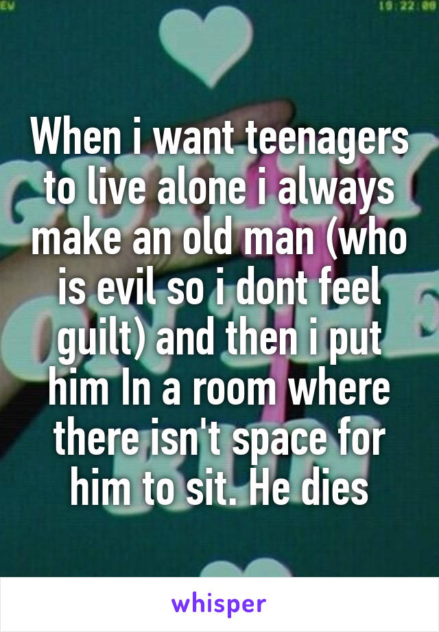 When i want teenagers to live alone i always make an old man (who is evil so i dont feel guilt) and then i put him In a room where there isn't space for him to sit. He dies