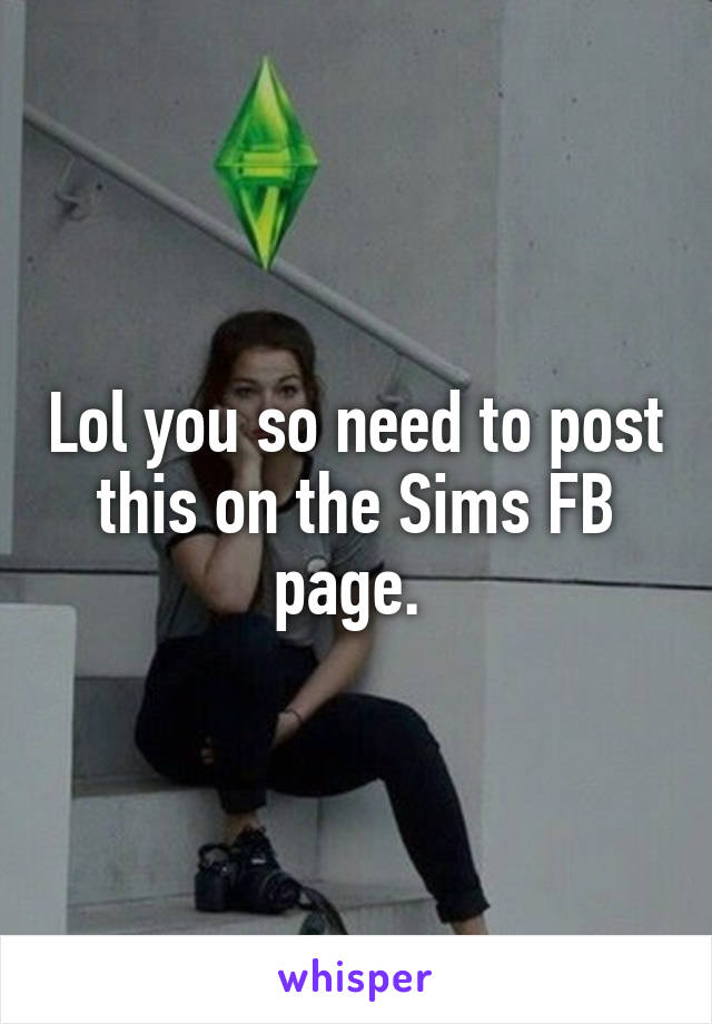 Lol you so need to post this on the Sims FB page. 