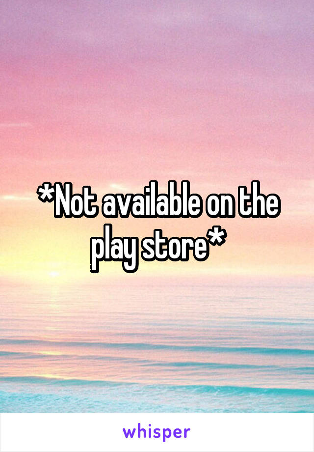 *Not available on the play store*