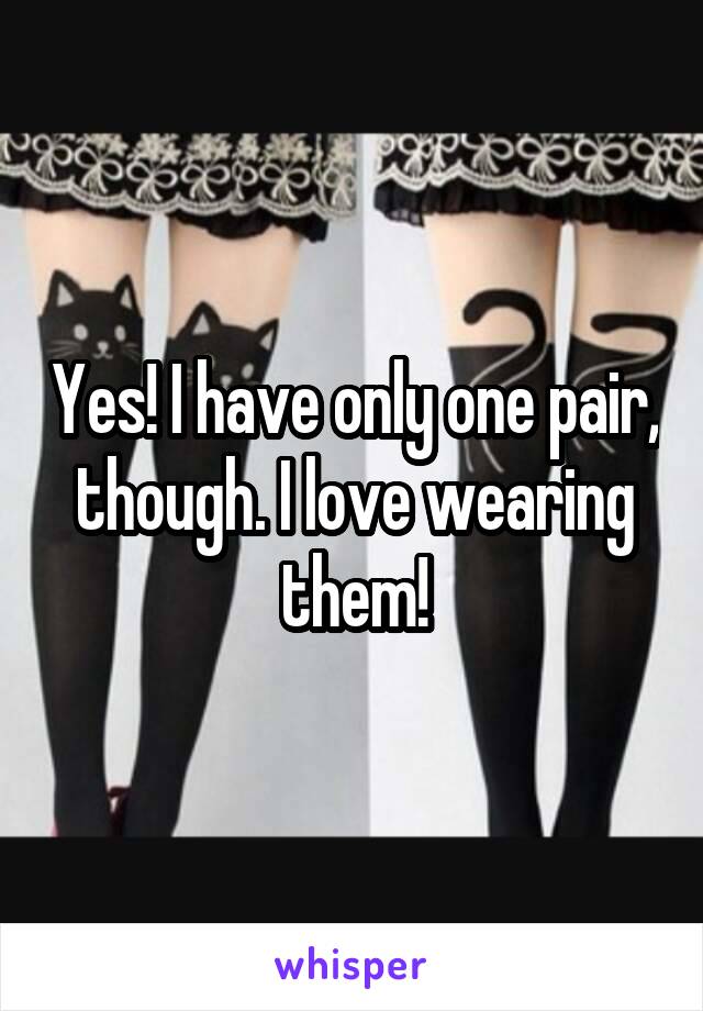 Yes! I have only one pair, though. I love wearing them!