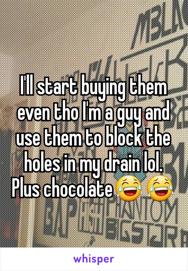 I'll start buying them even tho I'm a guy and use them to block the holes in my drain lol. Plus chocolate😂😂