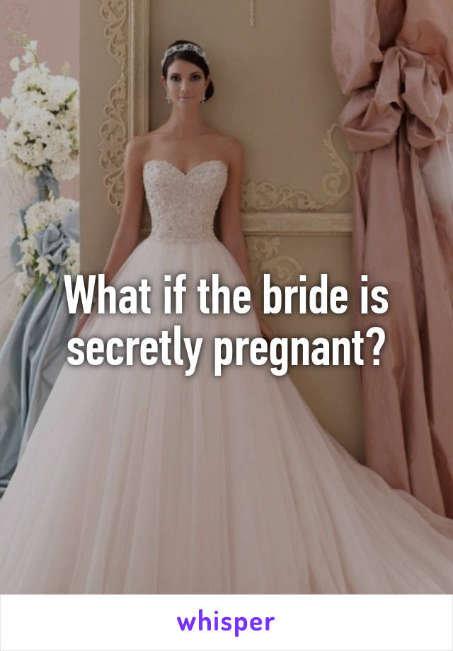 What if the bride is secretly pregnant?
