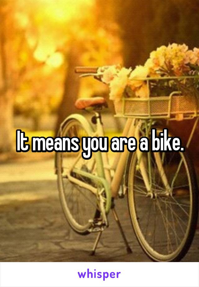 It means you are a bike.