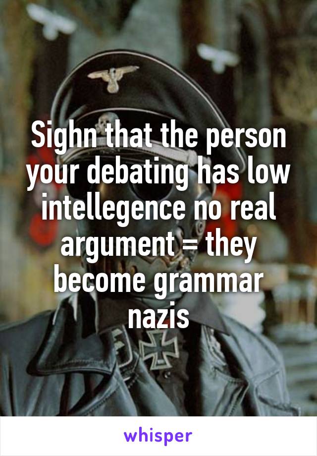 Sighn that the person your debating has low intellegence\ no real argument = they become grammar nazis