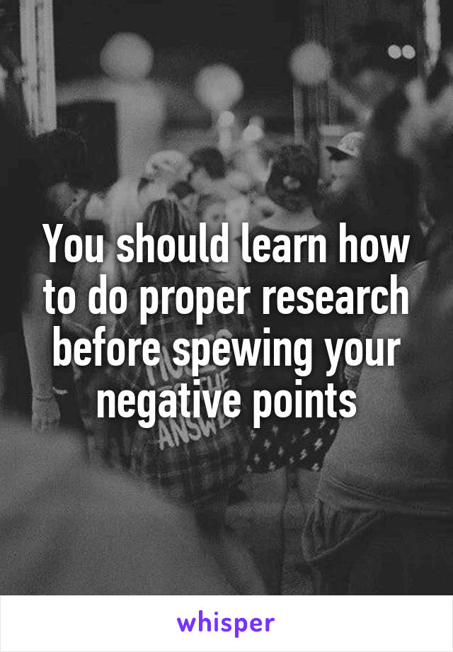 You should learn how to do proper research before spewing your negative points