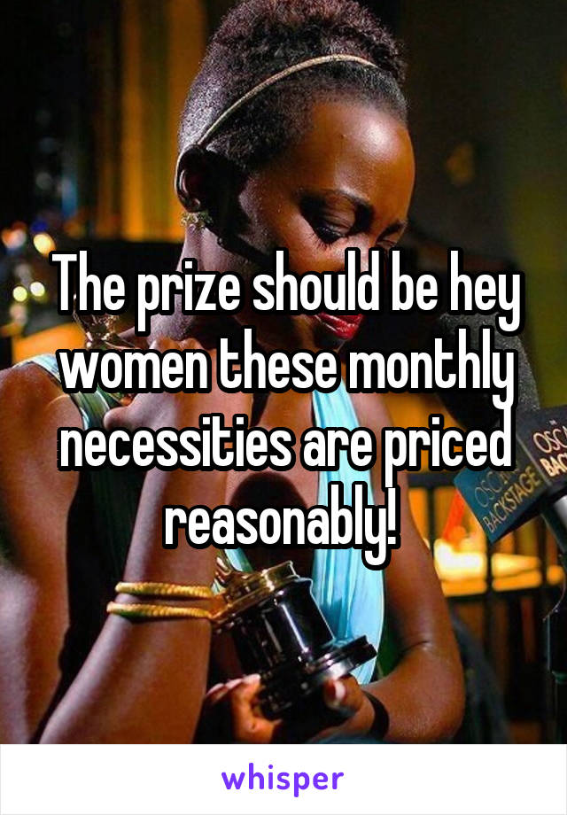 The prize should be hey women these monthly necessities are priced reasonably! 