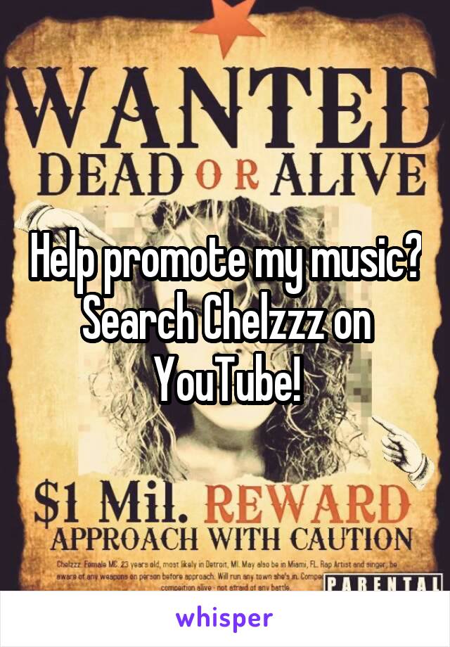 Help promote my music?
Search Chelzzz on YouTube!