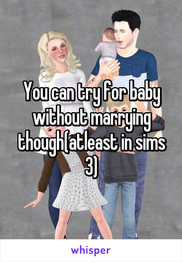You can try for baby without marrying though(atleast in sims 3)