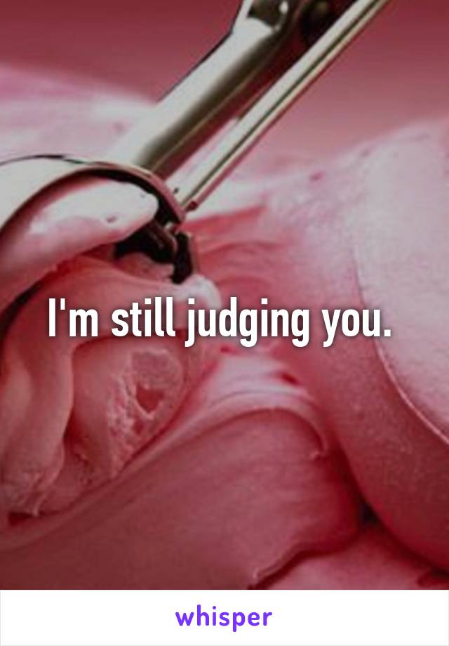 I'm still judging you. 