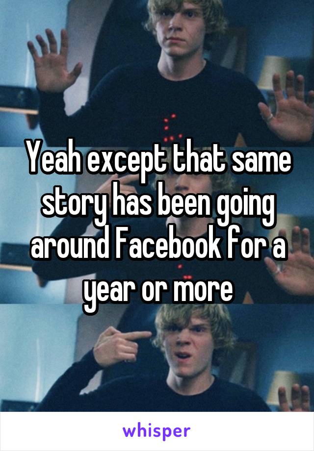 Yeah except that same story has been going around Facebook for a year or more