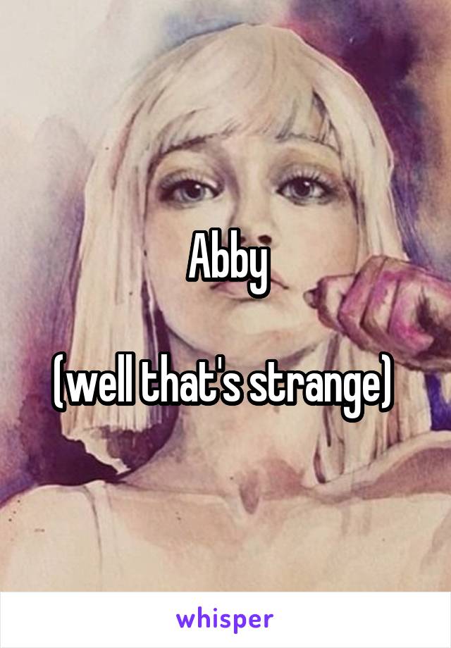 Abby

(well that's strange) 