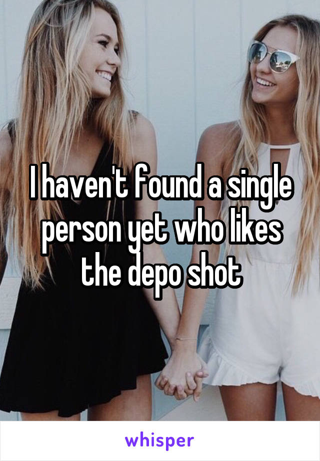 I haven't found a single person yet who likes the depo shot