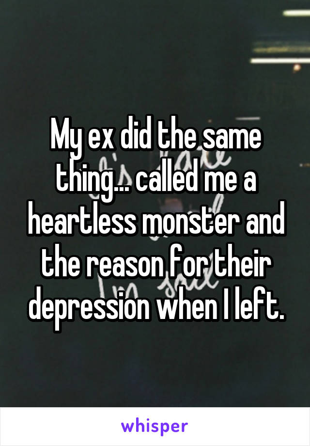 My ex did the same thing... called me a heartless monster and the reason for their depression when I left.